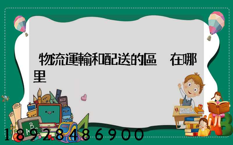 物流運輸和配送的區別在哪里