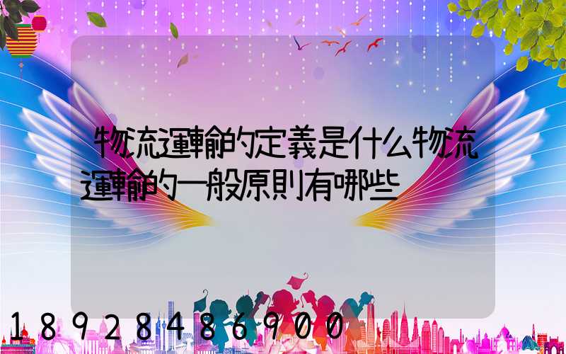 物流運輸的定義是什么物流運輸的一般原則有哪些