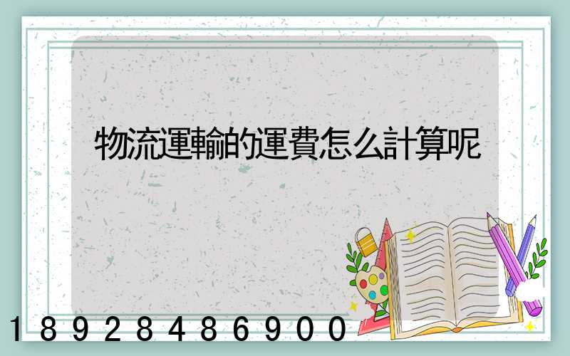 物流運輸的運費怎么計算呢