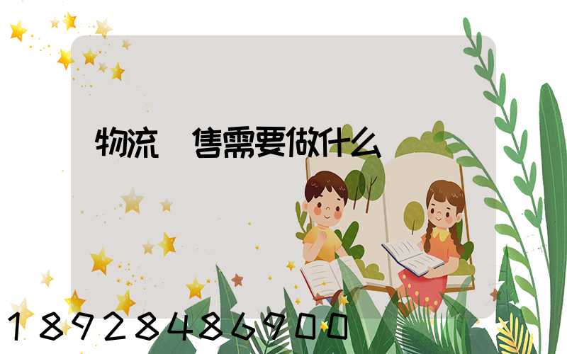 物流銷售需要做什么