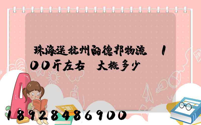 珠海送杭州的德邦物流,100斤左右,大概多少錢