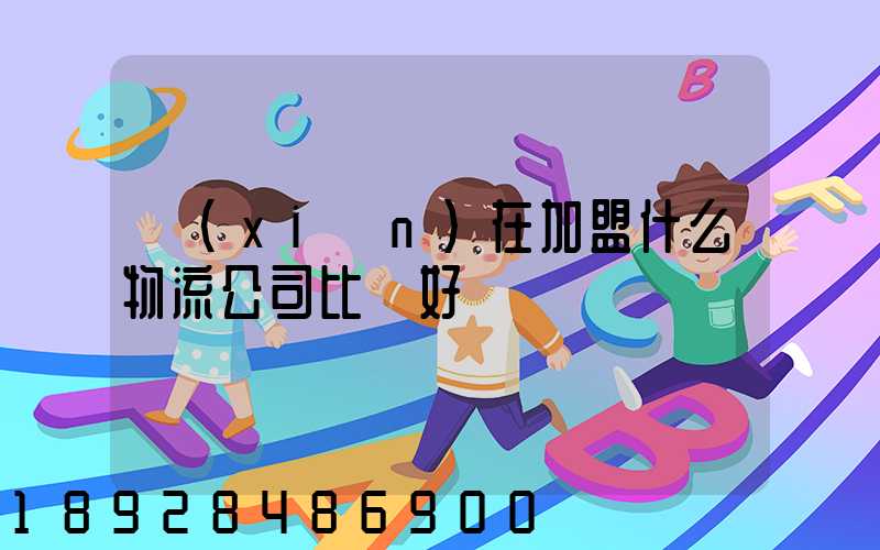 現(xiàn)在加盟什么物流公司比較好