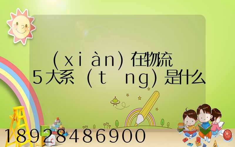 現(xiàn)在物流運輸5大系統(tǒng)是什么