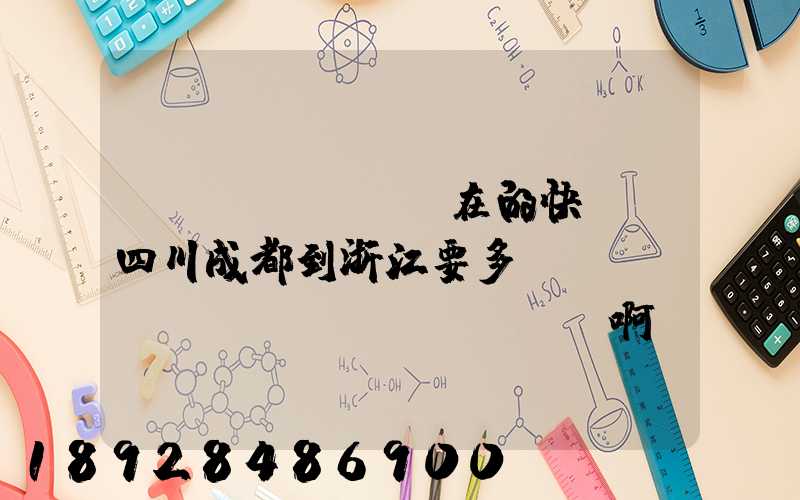 現(xiàn)在的快遞從四川成都到浙江要多長(zhǎng)時(shí)間啊