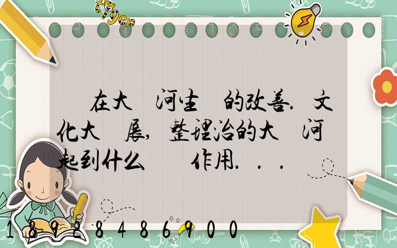 現在大運河生態的改善.文化大發展,整理治的大運河會起到什么積極作用...