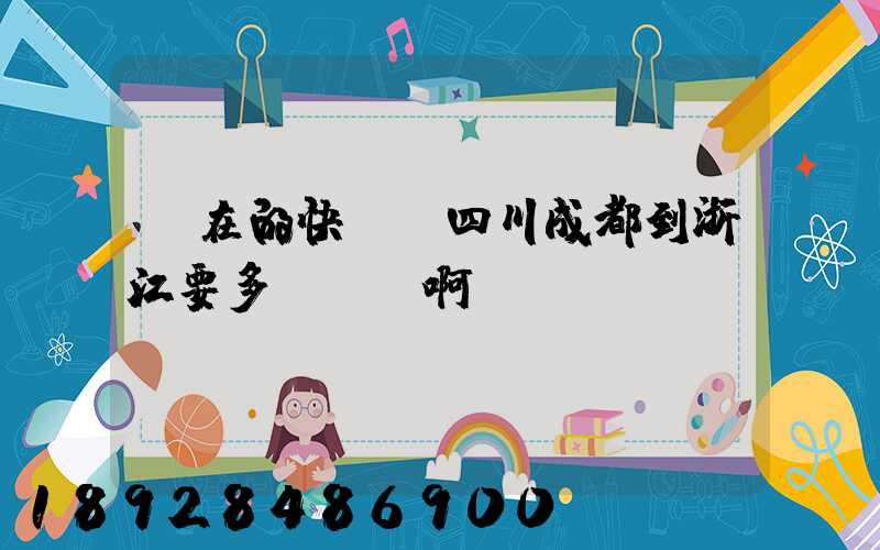 現在的快遞從四川成都到浙江要多長時間啊