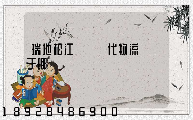 瑞地松江雙層現代物流園屬于哪個區