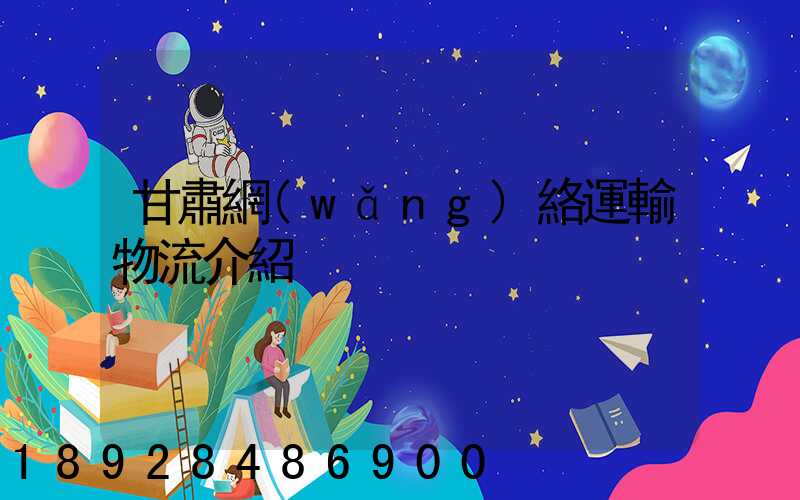 甘肅網(wǎng)絡運輸物流介紹