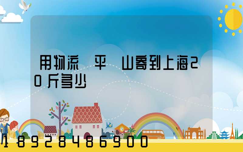 用物流從平頂山寄到上海20斤多少錢