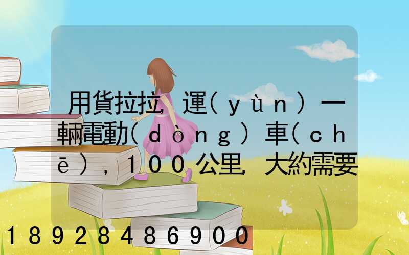 用貨拉拉,運(yùn)一輛電動(dòng)車(chē),100公里,大約需要多少錢(qián)省內(nèi)
