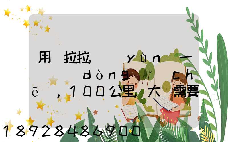 用貨拉拉,運(yùn)一輛電動(dòng)車(chē),100公里,大約需要多少錢(qián)省外