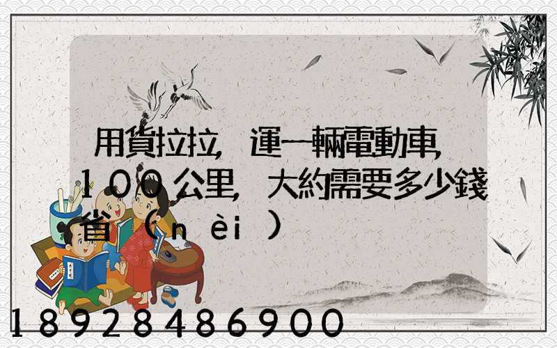 用貨拉拉,運一輛電動車,100公里,大約需要多少錢省內(nèi)