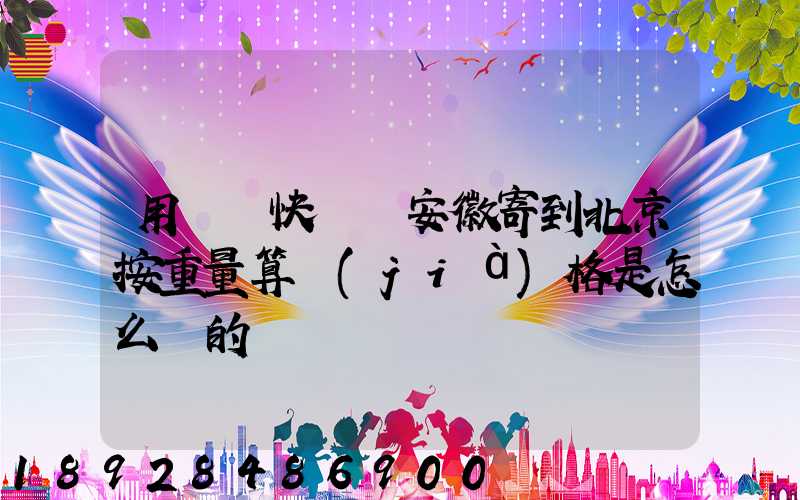 用順豐快遞從安徽寄到北京按重量算價(jià)格是怎么樣的