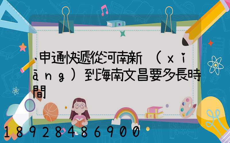 申通快遞從河南新鄉(xiāng)到海南文昌要多長時間