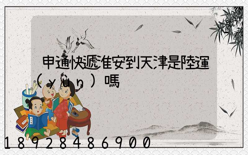 申通快遞淮安到天津是陸運(yùn)嗎