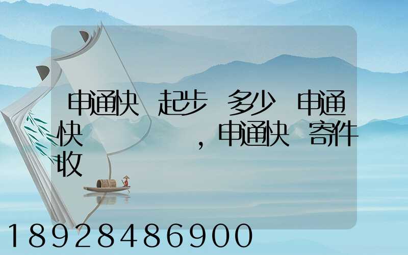 申通快遞起步價多少錢申通快遞計費標準,申通快遞寄件收費