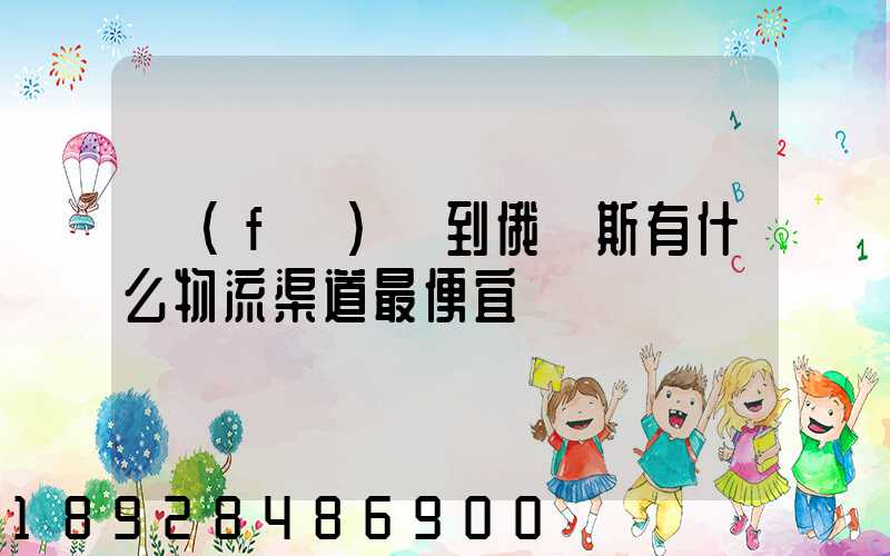 發(fā)貨到俄羅斯有什么物流渠道最便宜