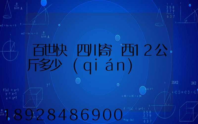 百世快遞四川寄廣西12公斤多少錢(qián)
