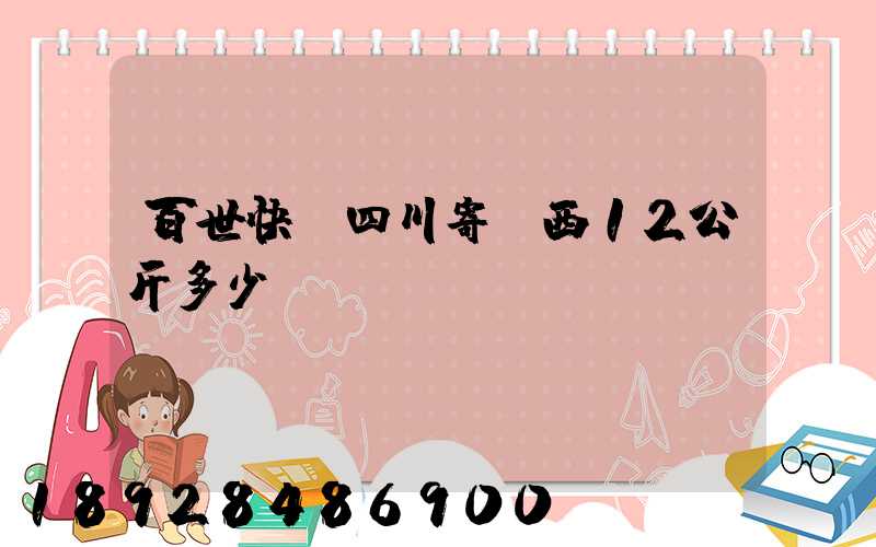 百世快遞四川寄廣西12公斤多少錢