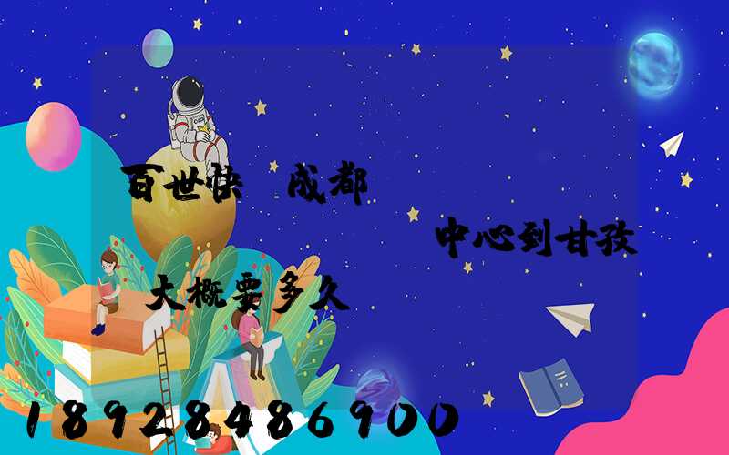 百世快遞成都轉(zhuǎn)運(yùn)中心到甘孜縣大概要多久