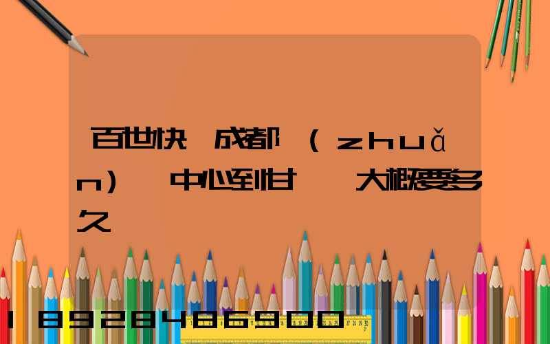 百世快遞成都轉(zhuǎn)運中心到甘孜縣大概要多久