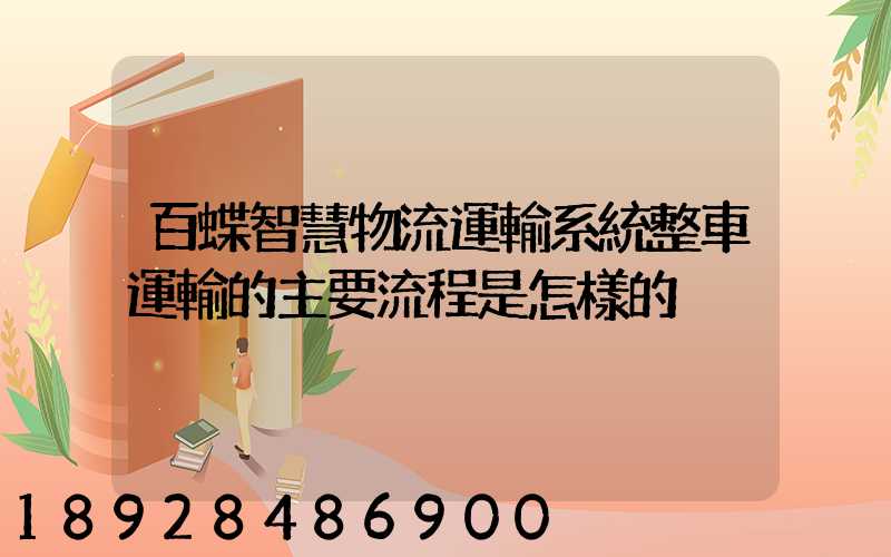 百蝶智慧物流運輸系統整車運輸的主要流程是怎樣的