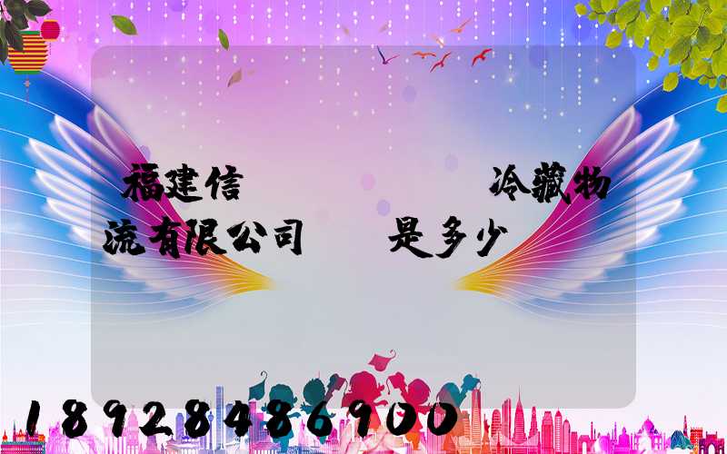 福建信運(yùn)冷藏物流有限公司電話是多少
