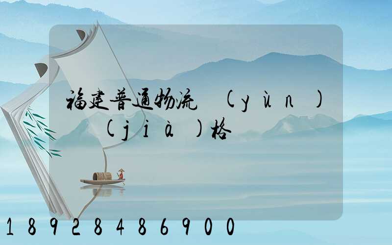 福建普通物流運(yùn)輸價(jià)格