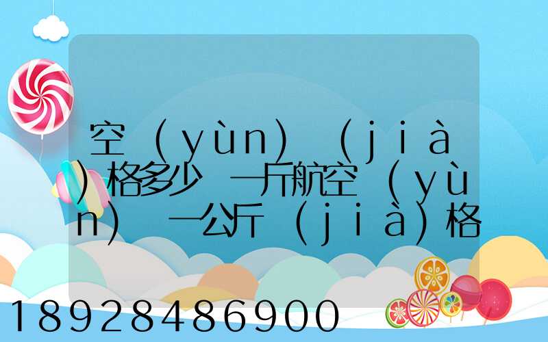 空運(yùn)價(jià)格多少錢一斤航空運(yùn)輸一公斤價(jià)格
