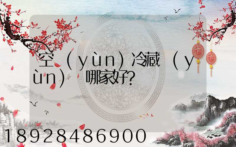 空運(yùn)冷藏運(yùn)輸哪家好？
