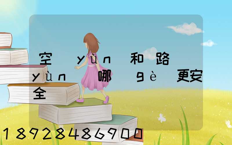 空運(yùn)和鐵路運(yùn)輸哪個(gè)更安全