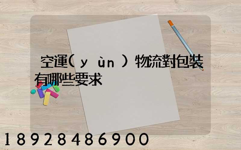 空運(yùn)物流對包裝有哪些要求
