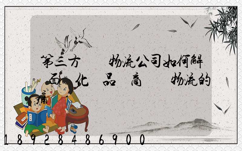 第三方倉儲物流公司如何解決面對化妝品電商倉儲物流的痛點