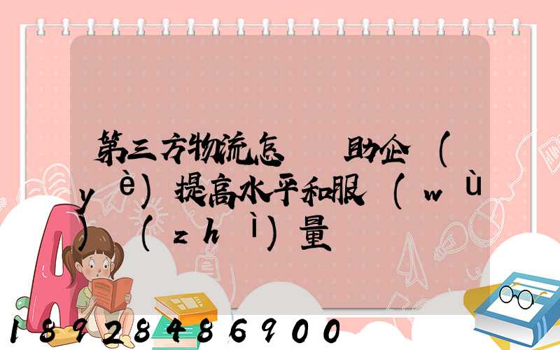 第三方物流怎樣幫助企業(yè)提高水平和服務(wù)質(zhì)量