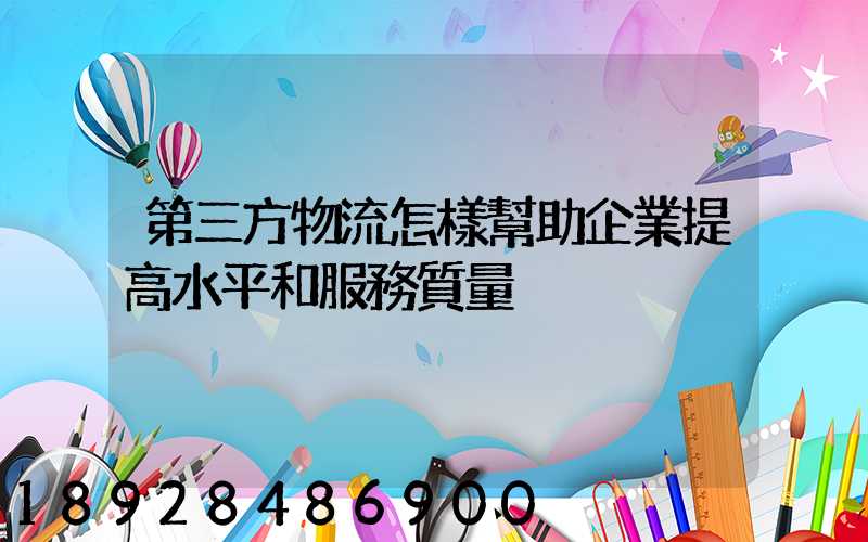 第三方物流怎樣幫助企業提高水平和服務質量