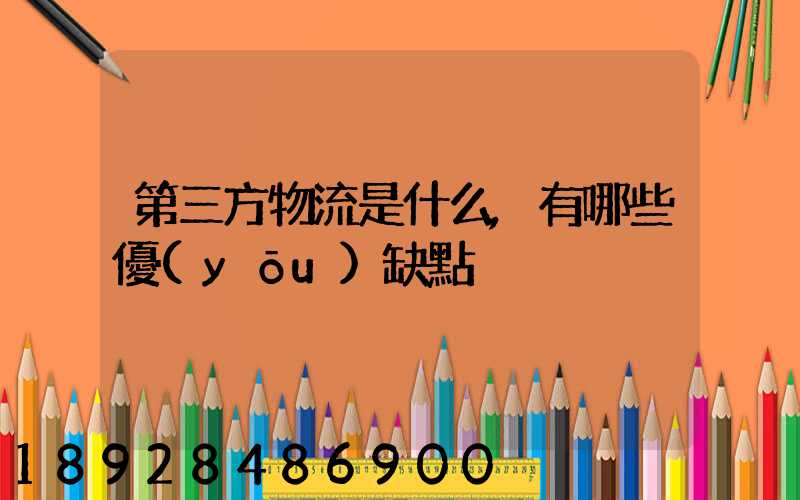 第三方物流是什么,有哪些優(yōu)缺點