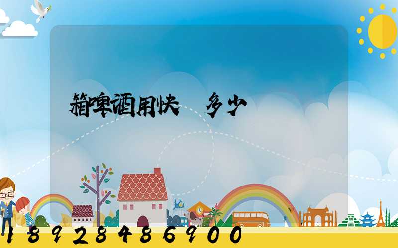 箱啤酒用快遞多少錢