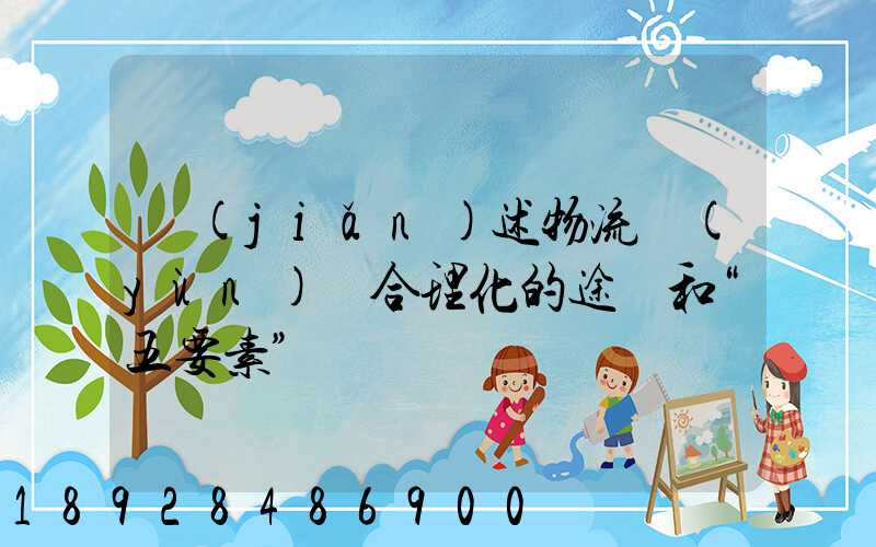 簡(jiǎn)述物流運(yùn)輸合理化的途徑和“五要素”