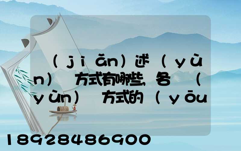 簡(jiǎn)述運(yùn)輸方式有哪些,各種運(yùn)輸方式的優(yōu)缺點(diǎn)