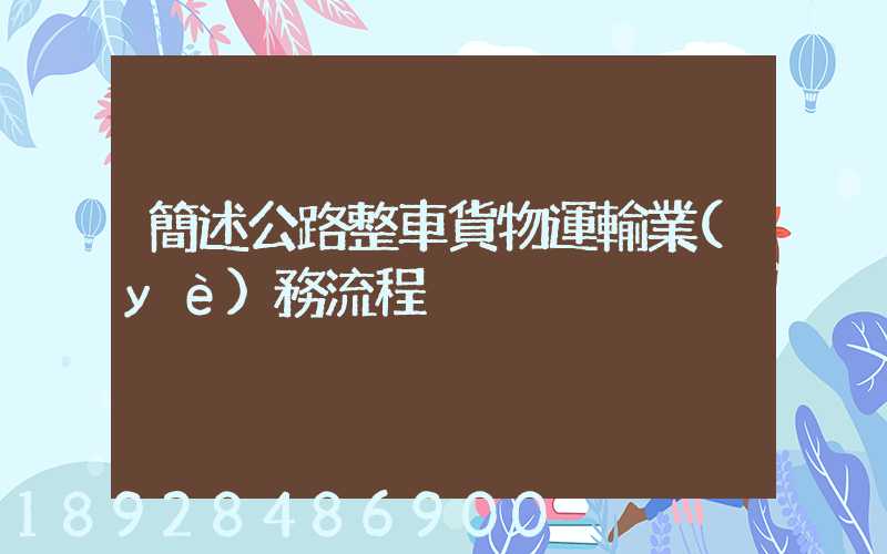 簡述公路整車貨物運輸業(yè)務流程