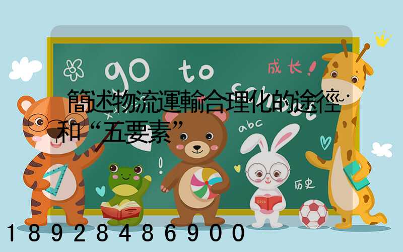 簡述物流運輸合理化的途徑和“五要素”