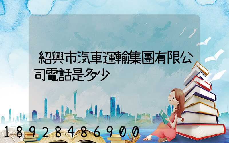 紹興市汽車運輸集團有限公司電話是多少