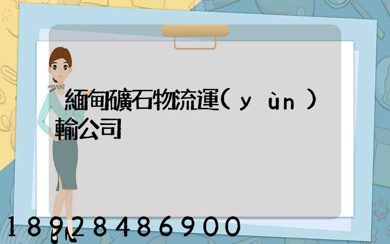 緬甸礦石物流運(yùn)輸公司