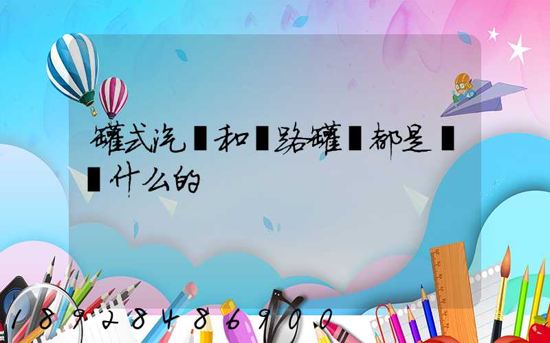 罐式汽車和鐵路罐車都是運輸什么的