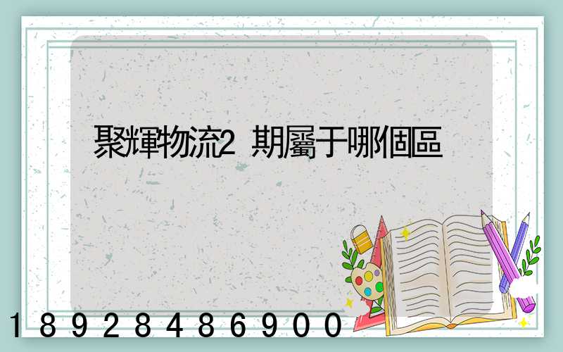 聚輝物流2期屬于哪個區