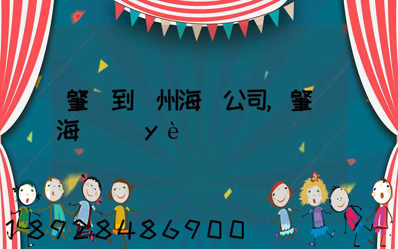 肇慶到揚州海運公司,肇慶海運業(yè)務