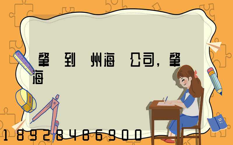 肇慶到揚州海運公司,肇慶海運業務