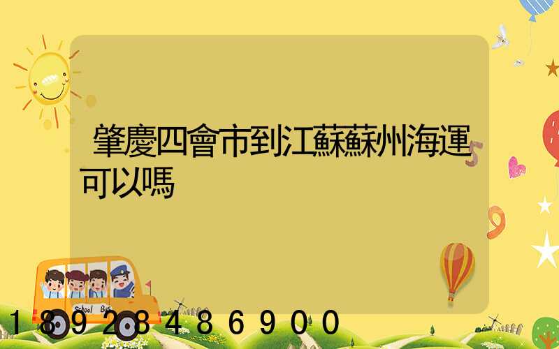 肇慶四會市到江蘇蘇州海運可以嗎