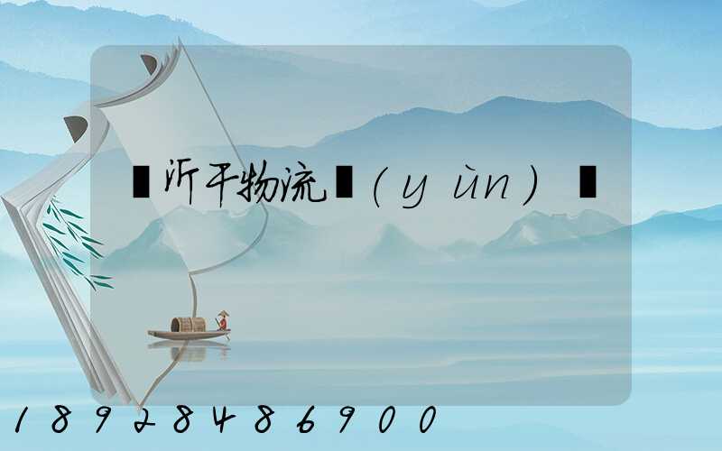 臨沂干物流運(yùn)輸