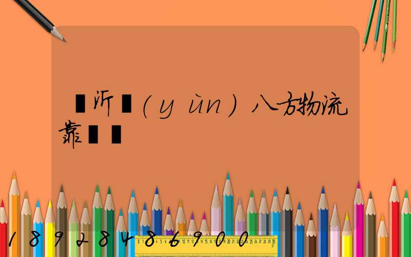 臨沂運(yùn)八方物流靠譜嗎